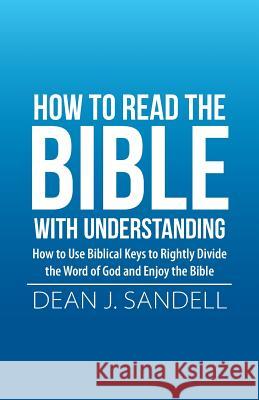How to Read the Bible with Understanding: How to Use Biblical Keys to Rightly Divide the Word of God and Enjoy the Bible Dean J. Sandell 9781512780482 WestBow Press - książka
