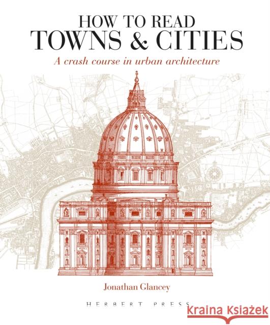 How to Read Towns and Cities: A Crash Course in Urban Architecture Jonathan Glancey   9781789940169 Bloomsbury Publishing PLC - książka