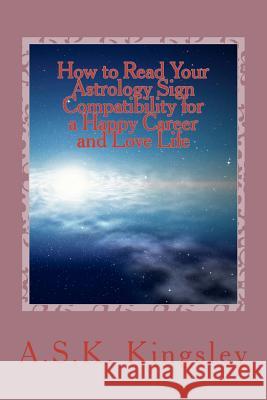 How to Read Your Astrology Sign Compatibility for a Happy Career and Love Life MR A. S. K. Kingsley 9781475197365 Createspace - książka