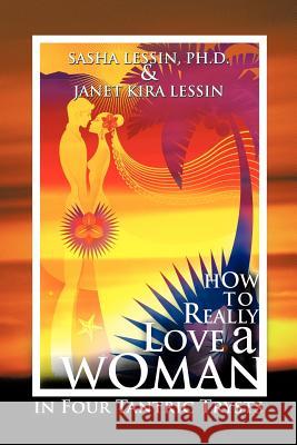 How to Really Love A Woman: in Four Tantric Trysts SASHA LESSIN PH.D., JANET KIRA LESSIN 9781463412432 AuthorHouse - książka