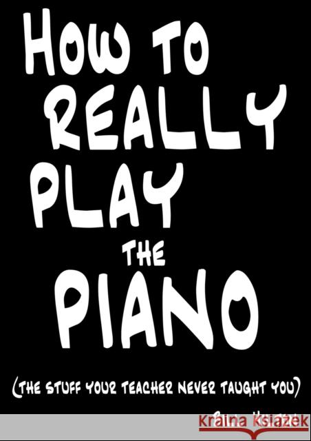 How To Really Play The Piano: The Stuff Your Teacher Never Taught You Hilton, Bill 9780956220400 CARRIER BOOKS - książka
