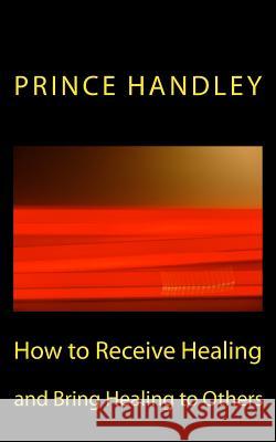 How to Receive Healing and Bring Healing to Others Prince Handley 9780692334232 University of Excellence Press - książka