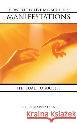 How to Receive Miraculous Manifestations: The Road to Success N, Peter Raphael 9781467854214 Authorhouse - książka
