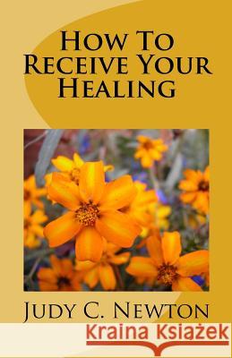 How To Receive Your Healing Newton, Judy C. 9781532904196 Createspace Independent Publishing Platform - książka