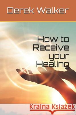 How to Receive your Healing Derek Walker   9798609428042 Independently Published - książka