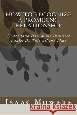 How to Recognize a Promising Relationship: Understand How Many Intuitive Ladies Do This All the Time Isaac I. Mowete 9781484156179 Createspace - książka