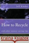 How to Recycle and other money-saving tips Kinder, Jeff 9781539587613 Createspace Independent Publishing Platform