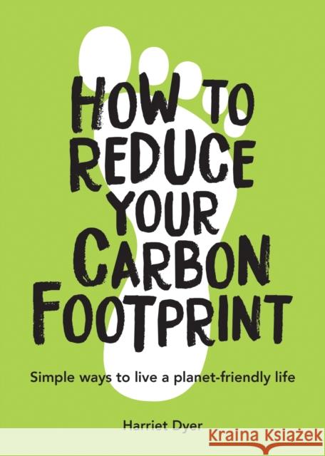 How to Reduce Your Carbon Footprint: Simple Ways to Live a Planet-Friendly Life Harriet Dyer 9781787835467 Octopus Publishing Group - książka