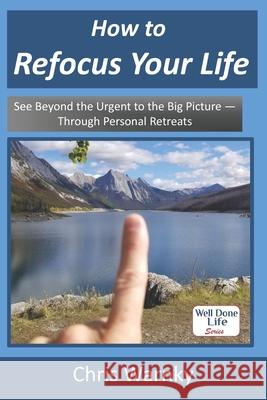 How to Refocus Your Life: See Beyond the Urgent to the Big Picture - Through Personal Retreats Chris E Warnky, Gwen Hoffnagle 9780999333181 Well Done Life, LLC - książka