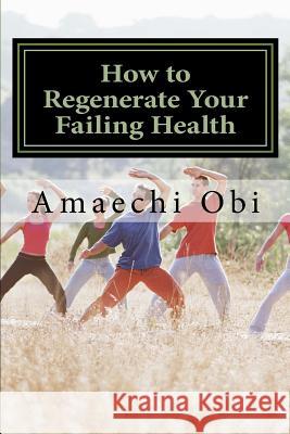 How to Regenerate Your Failing Health: No 1 Yoga and Fitness Expert Amaechi Ob 9781539862581 Createspace Independent Publishing Platform - książka