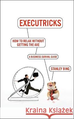 How to Relax Without Getting the Axe: A Survival Guide to the New Workplace Stanley Bing 9780061340369 Collins - książka