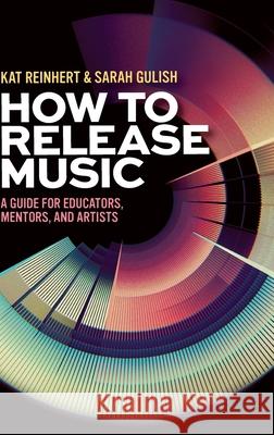 How to Release Music: A Guide for Educators, Mentors, and Artists Sarah (co-founder, F-Flat Books; co-founder, Songwriting for Music Educators; Assistant Professor of Music Education, co 9780197761182 Oxford University Press Inc - książka