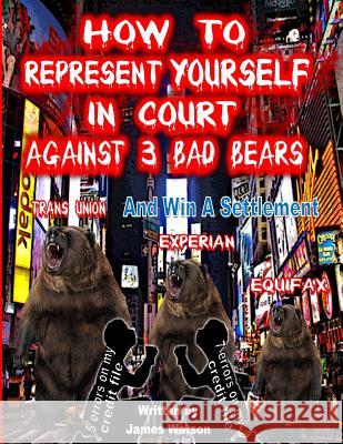 How to Represent yourself in Court Against 3 Bad Bears And win A Settlement: Win A Settlement Against Trans Union, Experian, Equifax Watson, James L. 9780964135697 Sir James, Incorporated - książka