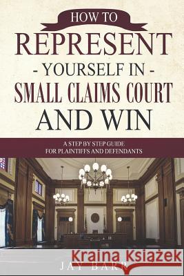 How to Represent Yourself in Small Claims Court and Win: A Step by Step Guide for Plaintiffs and Defendants Jay Barr 9781795285896 Independently Published - książka