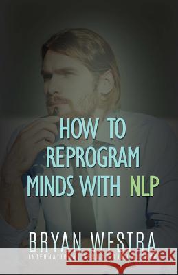 How To Reprogram Minds With NLP Westra, Bryan 9781523204557 Createspace Independent Publishing Platform - książka