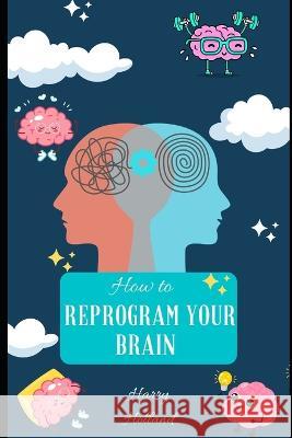 How to Reprogram Your Brain: A Practical Guide to Transforming Your Mindset Harry Holland   9798851508028 Independently Published - książka