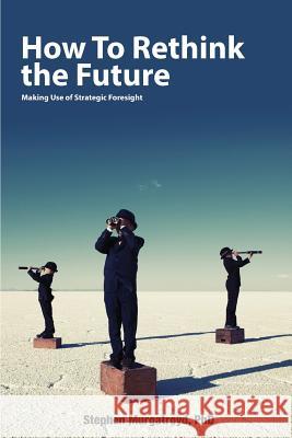 How to Rethink the Future: Making Use of Strategic Foresight Stephen Murgatroyd 9781329139831 Lulu.com - książka