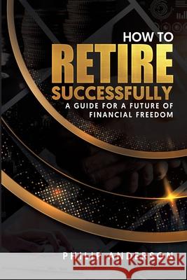 How to Retire Successfully: A Guide for a Future of Financial Freedom Philip Anderson 9786280135571 Philip Anderson - książka