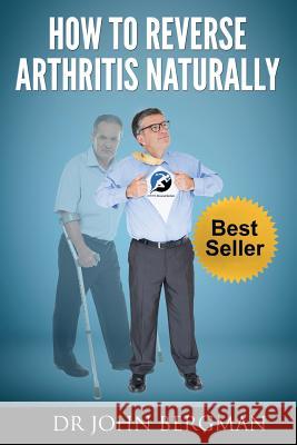 How to Reverse Arthritis Naturally Dr John Bergman 9781482701524 Createspace - książka