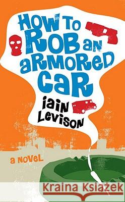 How to Rob an Armored Car Iain Levison 9781569475997 Soho Press - książka