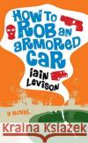 How to Rob an Armored Car Iain Levison 9781569475997 Soho Press