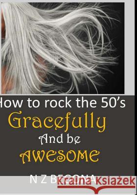 How to Rock the 50's: Gracefully and be Awesome Begona, Nora 9781533525185 Createspace Independent Publishing Platform - książka