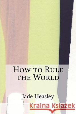 How to Rule the World Jade Heasley 9781466479371 Createspace - książka