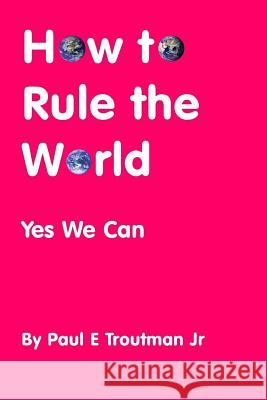 How to Rule the World: Yes We Can Paul E Troutman, Jr 9780692654996 Amazon.com - książka