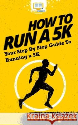 How To Run a 5K: Your Step-By-Step Guide To Running a 5K Howexpert Press 9781537405858 Createspace Independent Publishing Platform - książka