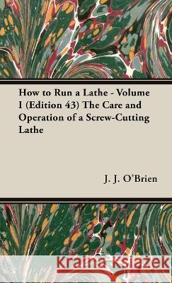 How to Run a Lathe - Volume I (Edition 43) the Care and Operation of a Screw-Cutting Lathe J. J. O'Brien M. W. O'Brien 9781528771474 Old Hand Books - książka
