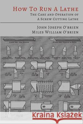 How to Run a Lathe: The Care and Operation of a Screw Cutting Lathe John Joseph O'Brien Miles William O'Brien South Bend Lathe Works 9781614274742 Martino Fine Books - książka