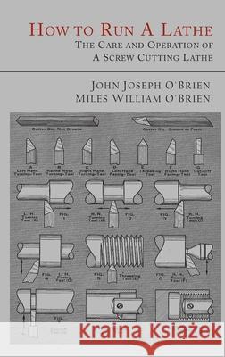 How to Run a Lathe: The Care and Operation of a Screw Cutting Lathe John Joseph O'Brien Miles William O'Brien South Bend Lathe Works 9781684226375 Martino Fine Books - książka