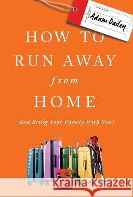 How to Run Away From Home: And Bring Your Family With You Dailey, Adam 9781619616394 Adam Dailey - książka
