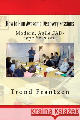 How to Run Awesome Discovery Sessions: Modern, Agile JAD-type Sessions Frantzen, Trond 9781511720946 Createspace - książka