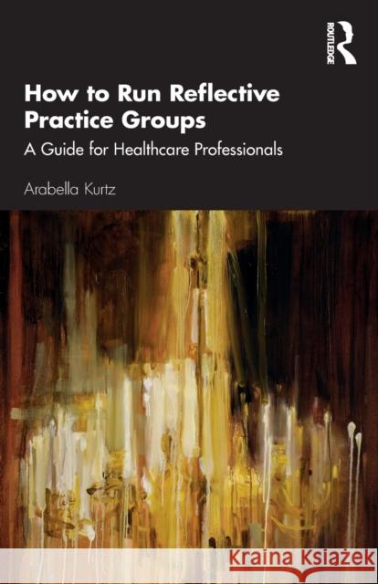 How to Run Reflective Practice Groups: A Guide for Healthcare Professionals Kurtz, Arabella 9780815362142 Routledge - książka