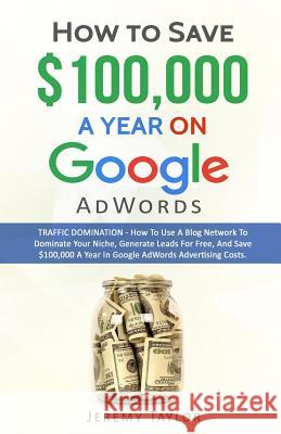 How to Save $100,000 a Year on Google Adwords Professor Jeremy Taylor   9781785550249 Inspired Publications - książka