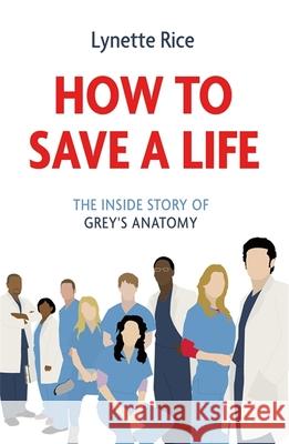 How to Save a Life: The Inside Story of Grey's Anatomy Lynette Rice 9781472290328 Headline Publishing Group - książka