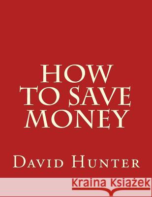 How to Save Money David a. Hunter 9781985620674 Createspace Independent Publishing Platform - książka