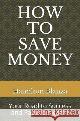 How to Save Money: Your Road to Success and Passive Income Hamilton Sorbito Blanza 9781728915036 Independently Published - książka