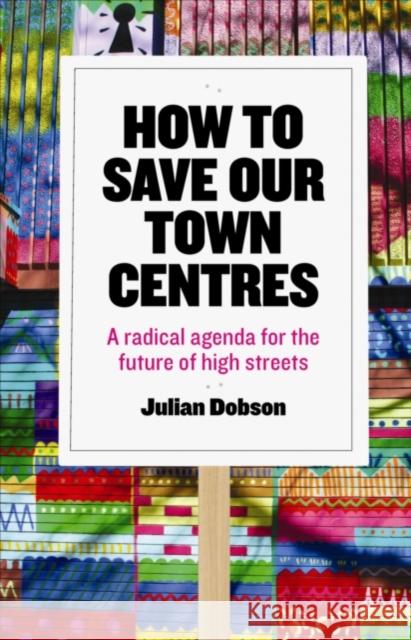 How to Save Our Town Centres: A Radical Agenda for the Future of High Streets Dobson, Julian 9781447323938 Policy Press - książka