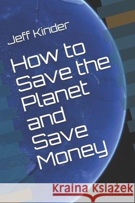 How to Save the Planet and Save Money Jeff Kinder 9781791620462 Independently Published - książka