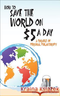 How to Save the World on $5 a Day: A Parable of Personal Philanthropy Fred Lawrence Feldman 9780786754380 Argo-Navis - książka