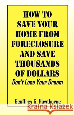 How to Save Your Home from Foreclosure and Save Thousands of Dollars: Don't Lose Your Dream Hawthorne, Geoffrey G. 9781432737641 OUTSKIRTS PRESS - książka