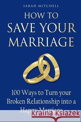 How to Save Your Marriage: 100 Ways to Turn your Broken Relationship into a Happy Marriage Mitchell, Sarah 9781717155306 Createspace Independent Publishing Platform - książka