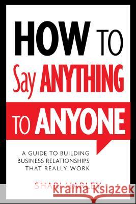 How to Say Anything to Anyone: A Guide to Building Business Relationships That Really Work Shari Harley 9781608324095 Greenleaf Book Group LLC - książka