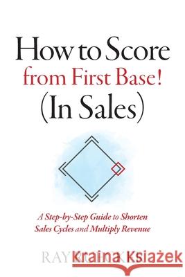 How to Score from First Base! (In Sales): A Step-by-Step Guide to Shorten Sales Cycles and Multiply Revenue Ray Ruecker 9781735638300 Connect 5, LLC - książka