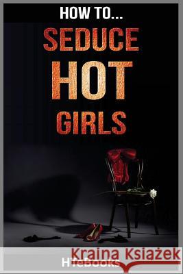 How To Seduce Hot Girls: Quick Results Guide Htebooks 9781535164351 Createspace Independent Publishing Platform - książka