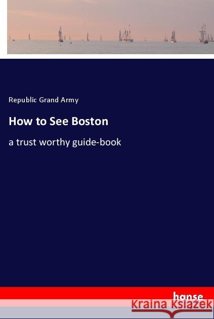 How to See Boston : a trust worthy guide-book Grand Army, Republic 9783337761769 Hansebooks - książka