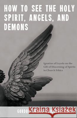 How to See the Holy Spirit, Angels, and Demons: Ignatius of Loyola on the Gift of Discerning of Spirits in Church Ethics Gordon James Klingenschmitt 9781625644091 Wipf & Stock Publishers - książka