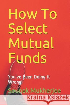 How To Select Mutual Funds: You've Been Doing It Wrong! Mukherjee, Sounak 9781731140838 Independently Published - książka
